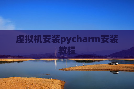 虚拟机安装pycharm安装教程 虚拟机安装pycharm安装教程